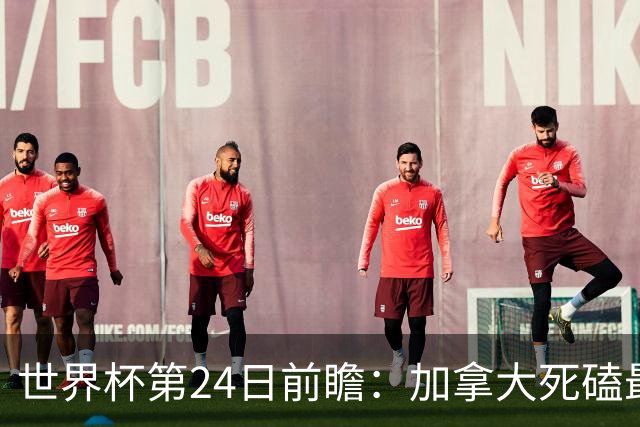 世界杯第24日前瞻：加拿大死磕最大苦主 姆巴佩冲击里程碑