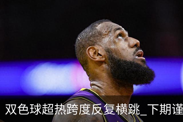 双色球超热跨度反复横跳 下期谨防1现象连开