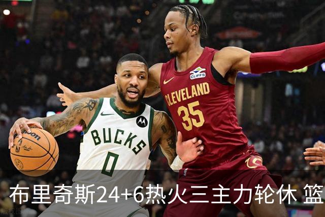布里奇斯24+6热火三主力轮休 篮网结束三连败