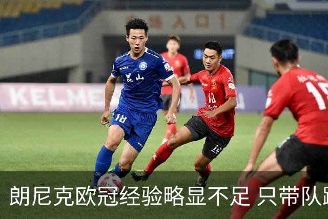 朗尼克欧冠经验略显不足 只带队踢过10场胜4场