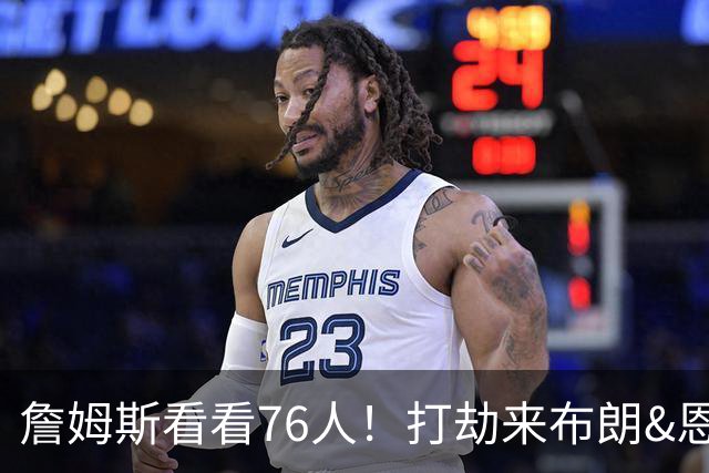 詹姆斯看看76人！打劫来布朗&恩马VJ星光闪耀&有薪金空间 太契合