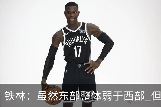 铁林：虽然东部整体弱于西部 但东部顶级强队完全不输西部